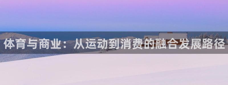 77体育：体育与商业：从运动到消费的融合发展路径